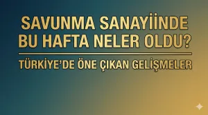 Savunma sanayiinde bu hafta neler oldu? Türkiye’de öne çıkan gelişmeler