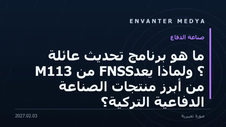 ما هو برنامج تحديث عائلة M113 من FNSS؟ ولماذا يُعدّ من أبرز منتجات الصناعة الدفاعية التركية؟