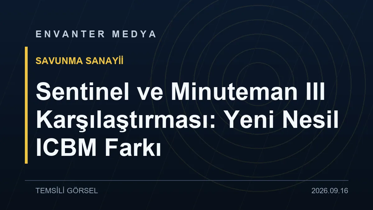 Sentinel ve Minuteman III Karşılaştırması: Yeni Nesil ICBM Farkı
