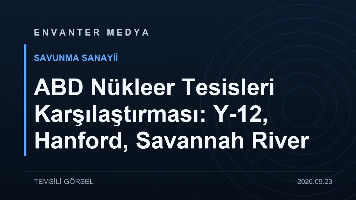 ABD Nükleer Tesisleri Karşılaştırması: Y-12, Hanford, Savannah River
