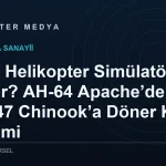 CAE Helikopter Simülatörleri Nedir? AH-64 Apache’den CH-47 Chinook’a Döner Kanat Eğitimi