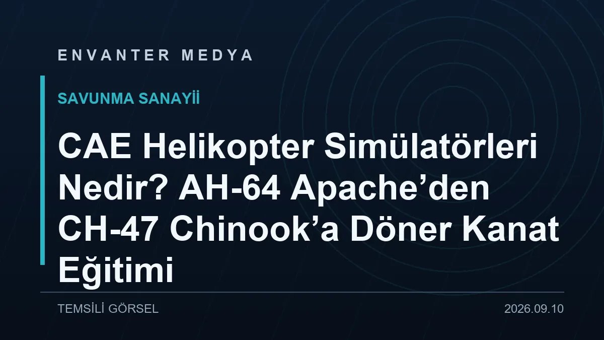 CAE Helikopter Simülatörleri Nedir? AH-64 Apache’den CH-47 Chinook’a Döner Kanat Eğitimi