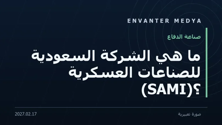 ما هي الشركة السعودية للصناعات العسكرية (SAMI)؟ التحول والشراكات التركية (2026)
