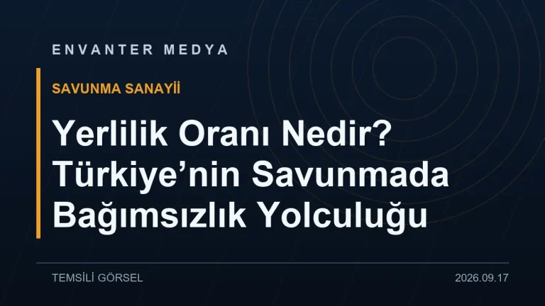 Yerlilik Oranı Nedir? Türkiye’nin Savunmada Bağımsızlık Yolculuğu