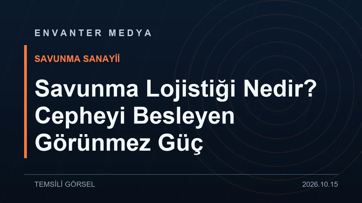 Savunma Lojistiği Nedir? Cepheyi Besleyen Görünmez Güç