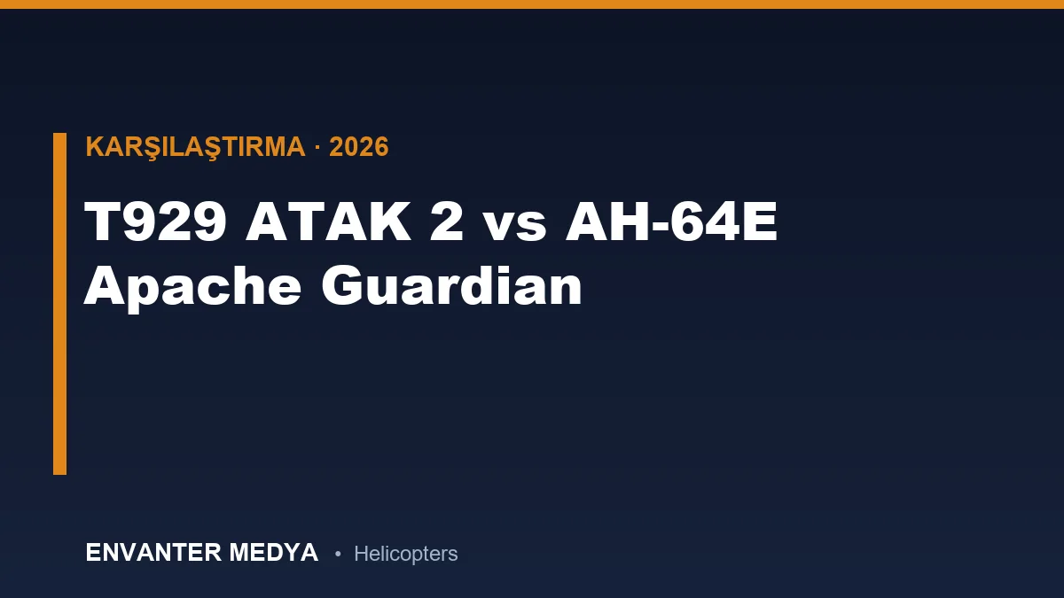 T929 ATAK 2 vs AH-64E Apache Guardian: Hangisi Daha Üstün? Detaylı Teknik Karşılaştırma