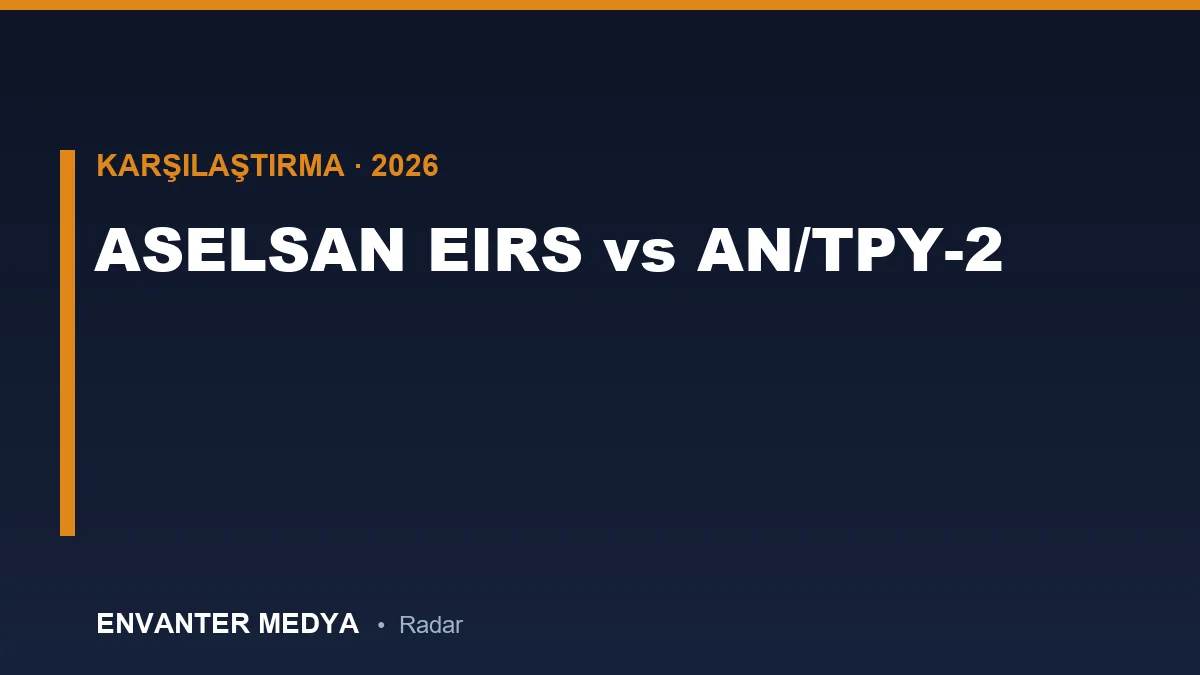 ASELSAN EIRS vs AN/TPY-2: Hangisi Daha Üstün? Detaylı Teknik Karşılaştırma