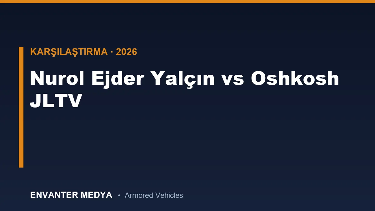Nurol Ejder Yalçın vs Oshkosh JLTV: Hangisi Daha Üstün? Detaylı Teknik Karşılaştırma (2026)