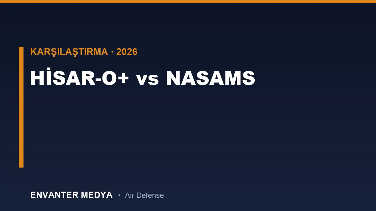 HİSAR-O+ vs NASAMS: Hangisi Daha Üstün? Detaylı Teknik Karşılaştırma