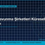 Türk Savunma Şirketleri Küresel Listede Yükseliyor: Savunma Sanayii Haberleri