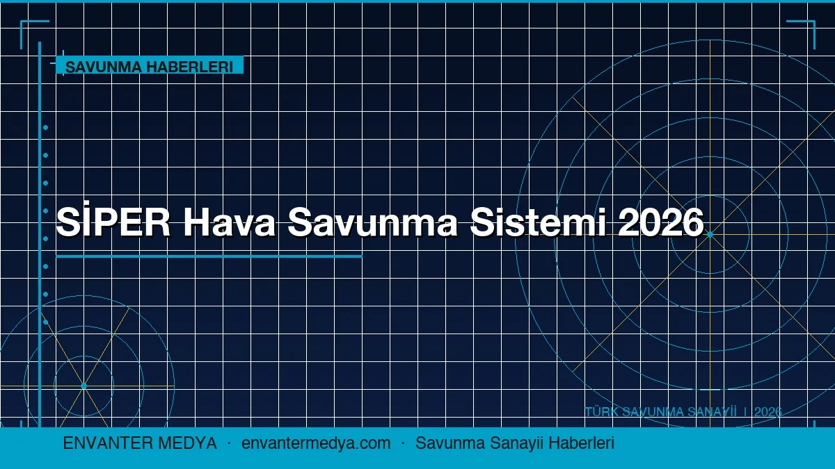 SİPER Hava Savunma Sistemi 2026: Türk Savunma Sanayii Haberlerinde Bu Hafta
