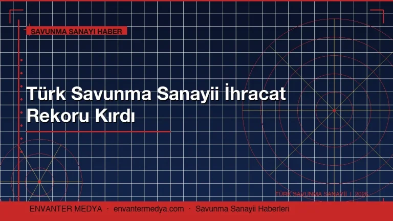 Türk Savunma Sanayii İhracat Rekoru Kırdı: 2026 Savunma Haberleri