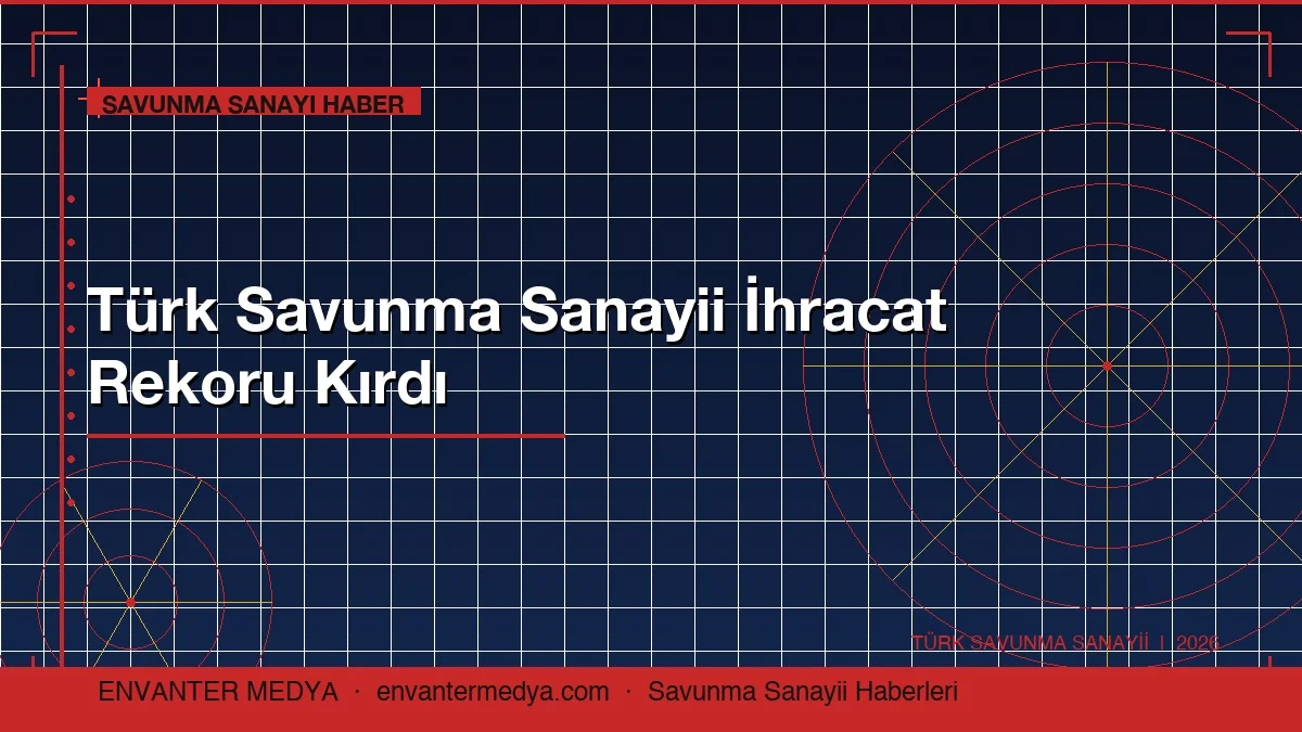 Türk Savunma Sanayii İhracat Rekoru Kırdı: 2026 Savunma Haberleri