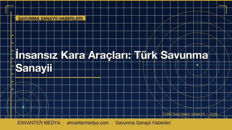 İnsansız Kara Araçları 2026: Türk Savunma Sanayii Haberlerinde Yeni Sayfa