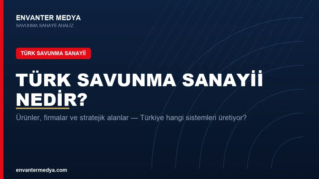 Türk Savunma Sanayii Nedir? Türkiye Hangi Sistemleri Üretiyor, Nasıl Gelişti?