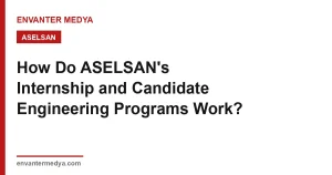 ASELSAN Staj ve Aday Mühendislik Programları Nasıl İşliyor?