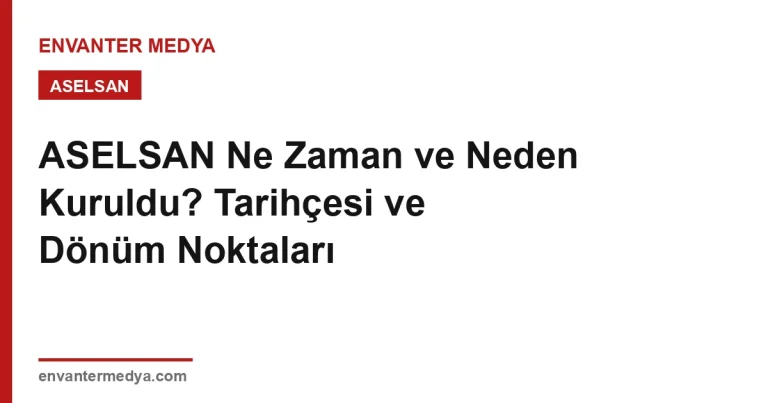 ASELSAN Ne Zaman ve Neden Kuruldu? Tarihçesi ve Dönüm Noktaları