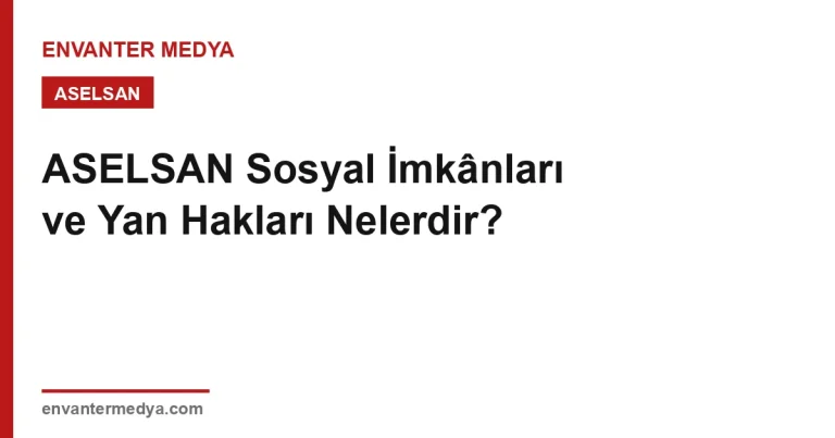 ASELSAN Sosyal İmkânları ve Yan Hakları Nelerdir?