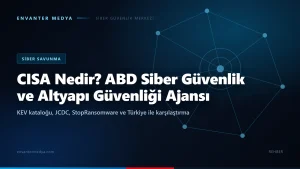 CISA nedir? ABD Siber Güvenlik ve Altyapı Güvenliği Ajansı, KEV, JCDC ve Türkiye ile karşılaştırma