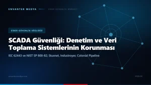 SCADA güvenliği nedir? Denetim ve veri toplama sistemlerinin korunması