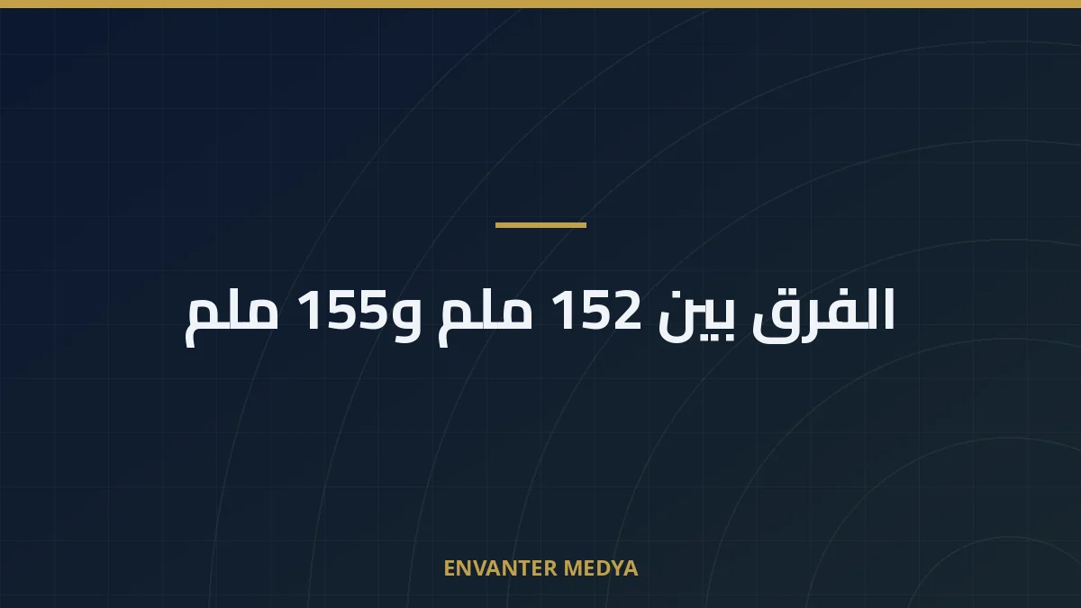 الفرق بين 152 ملم و155 ملم