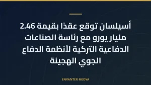 أسيلسان توقع عقدًا بقيمة 2.46 مليار يورو مع رئاسة الصناعات الدفاعية التركية لأنظمة الدفاع الجوي الهجينة