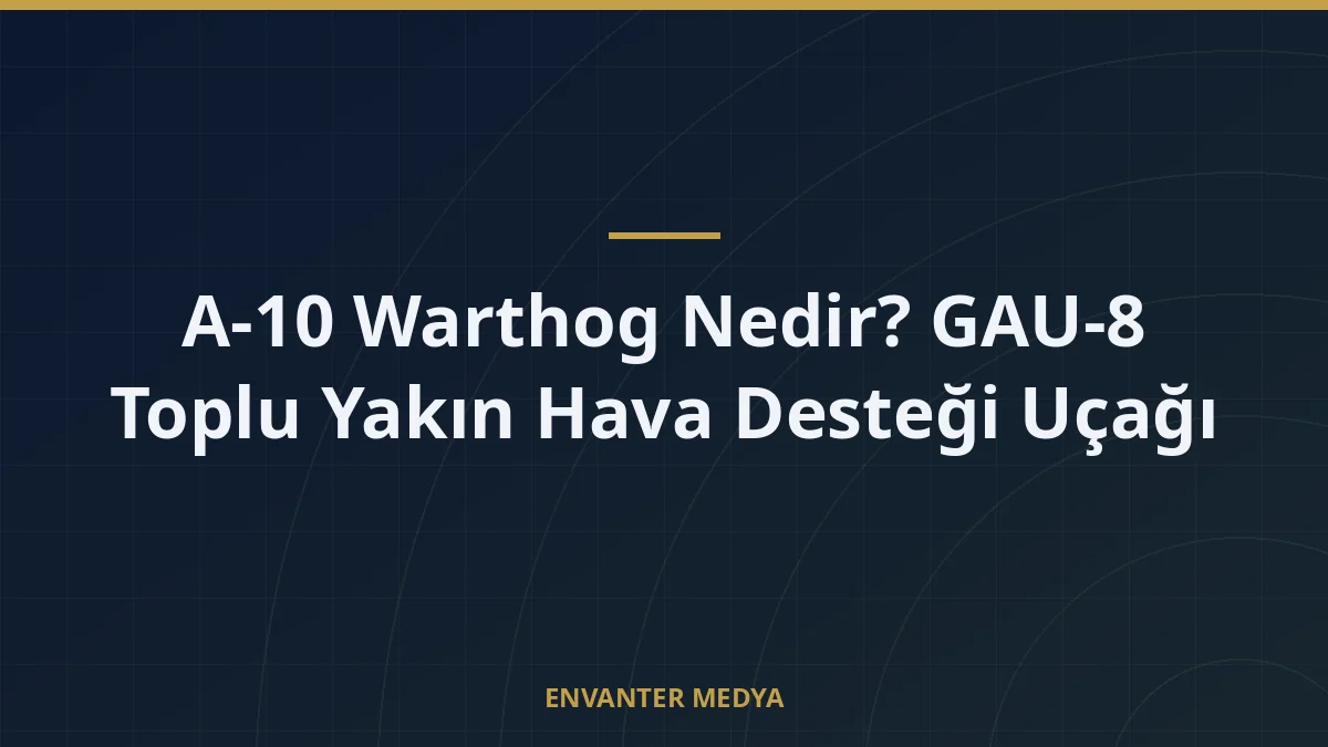 A-10 Warthog Nedir? GAU-8 Toplu Yakın Hava Desteği Uçağı