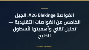 الغواصة A26 Blekinge: الجيل الخامس من الغواصات التقليدية — تحليل تقني وأهميتها لأسطول الخليج