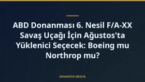 ABD Donanması 6. Nesil F/A-XX Savaş Uçağı İçin Ağustos’ta Yüklenici Seçecek: Boeing mu Northrop mu?