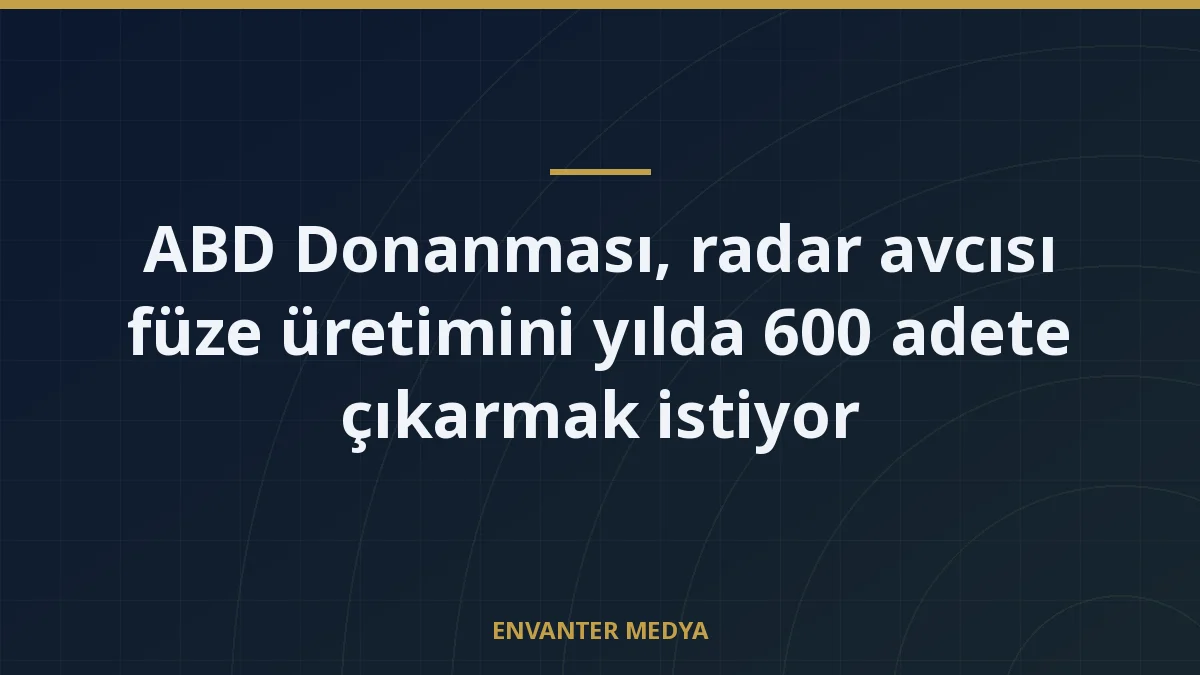 ABD Donanması, radar avcısı füze üretimini yılda 600 adete çıkarmak istiyor
