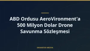 ABD Ordusu AeroVironment’a 500 Milyon Dolar Drone Savunma Sözleşmesi