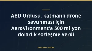 ABD Ordusu, katmanlı drone savunması için AeroVironment’a 500 milyon dolarlık sözleşme verdi