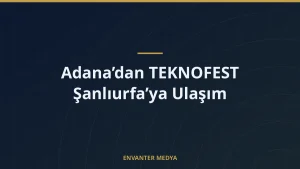 Adana’dan TEKNOFEST Şanlıurfa’ya Ulaşım