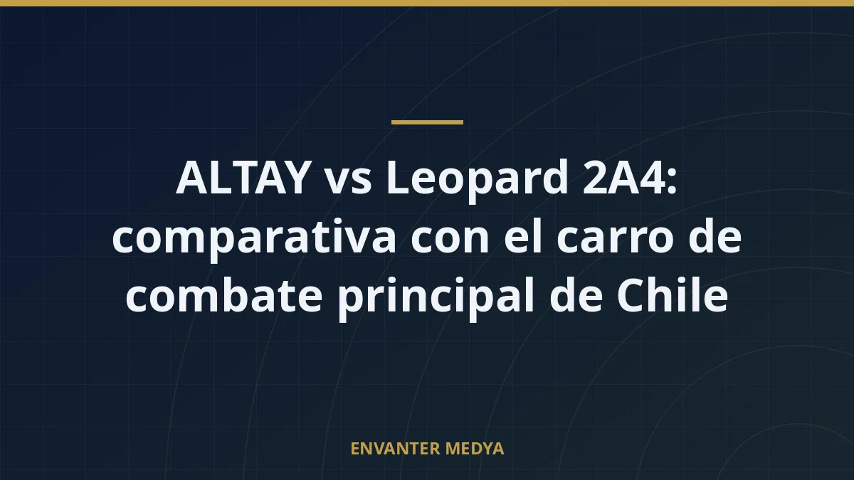 ALTAY vs Leopard 2A4: comparativa con el carro de combate principal de Chile 4 ALTAY vs Leopard 2A4: comparativa con el carro de combate principal de Chile
