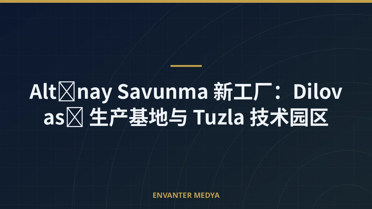 Altınay Savunma 新工厂：Dilovası 生产基地与 Tuzla 技术园区