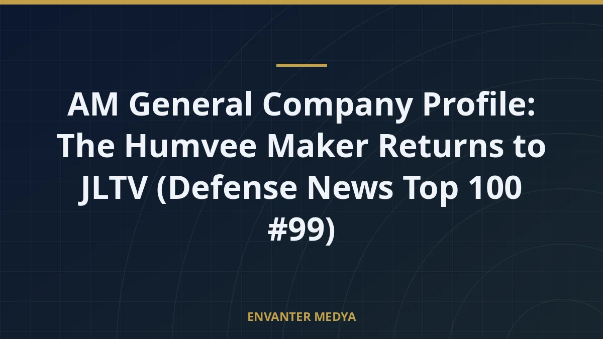 AM General Company Profile: The Humvee Maker Returns to JLTV (Defense News Top 100 #99)