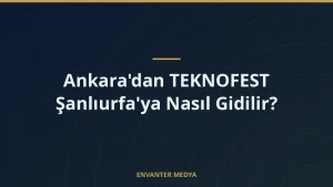 Ankara’dan TEKNOFEST Şanlıurfa’ya Nasıl Gidilir?
