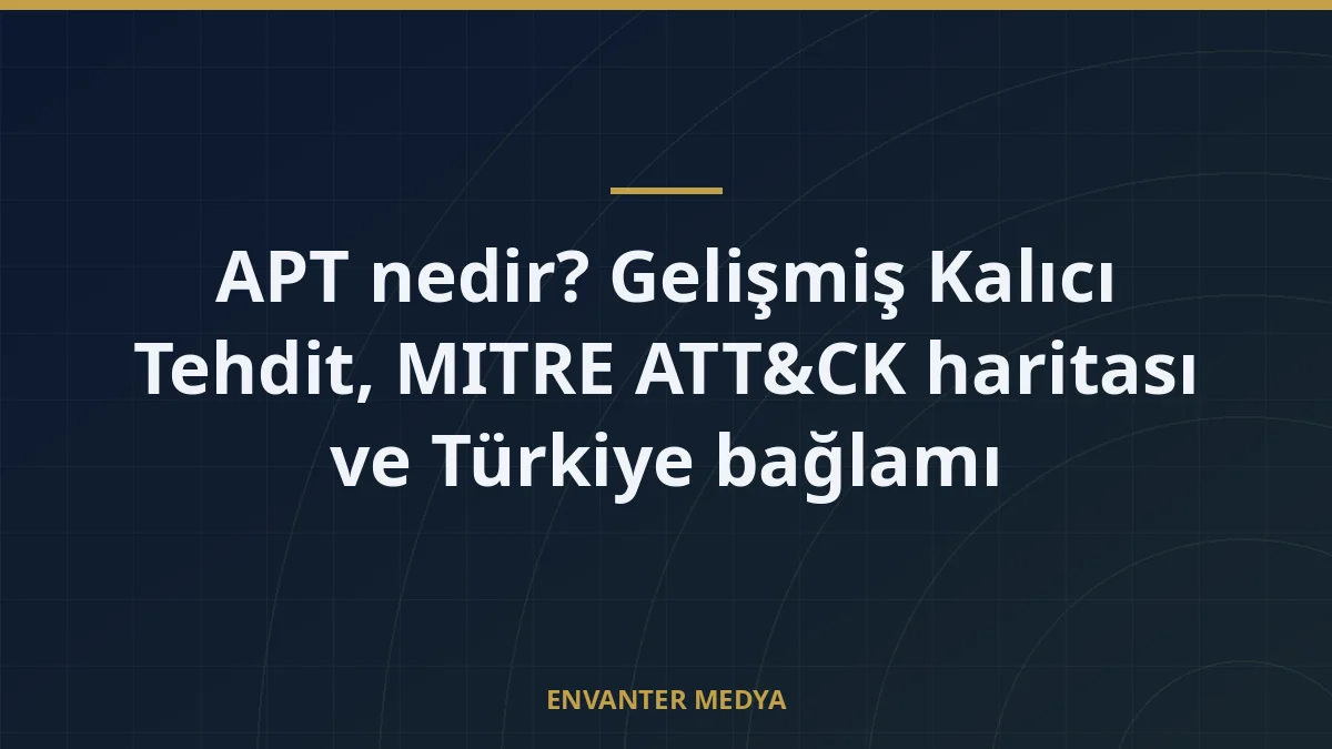 APT nedir? Gelişmiş Kalıcı Tehdit, MITRE ATT&CK haritası ve Türkiye bağlamı 1 APT nedir? Gelişmiş Kalıcı Tehdit, MITRE ATT&CK haritası ve Türkiye bağlamı