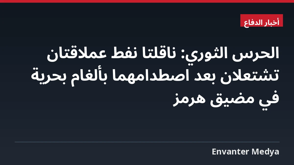 الحرس الثوري: ناقلتا نفط عملاقتان تشتعلان بعد اصطدامهما بألغام بحرية في مضيق هرمز