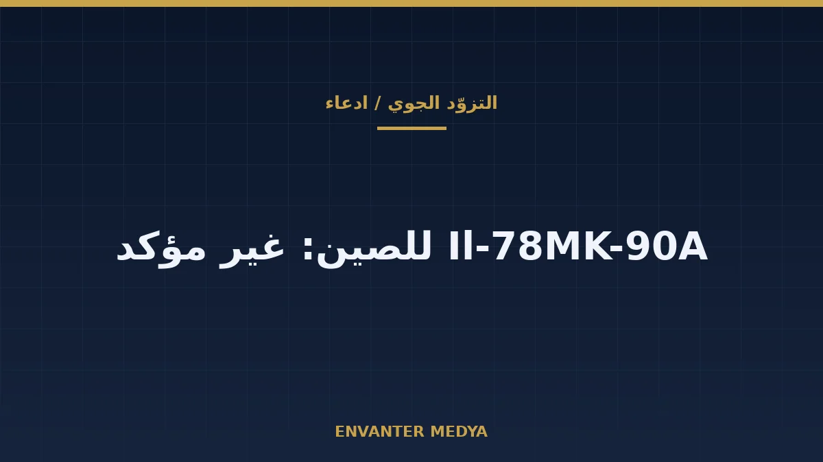 هل تبني روسيا طائرات Il-78MK-90A للصين؟ ما المؤكد وما غير المؤكد 1 هل تبني روسيا طائرات Il-78MK-90A للصين؟ ما المؤكد وما غير المؤكد