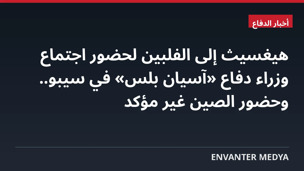 هيغسيث إلى الفلبين لحضور اجتماع وزراء دفاع «آسيان بلس» في سيبو.. وحضور الصين غير مؤكد
