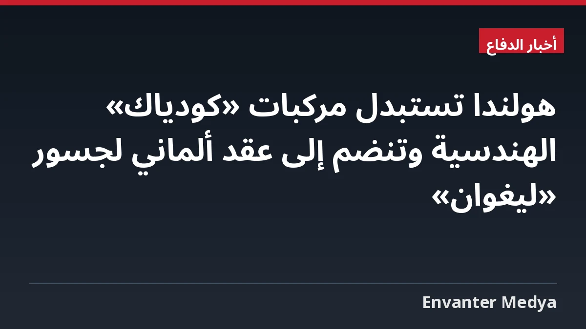 هولندا تستبدل مركبات «كودياك» الهندسية وتنضم إلى عقد ألماني لجسور «ليغوان»