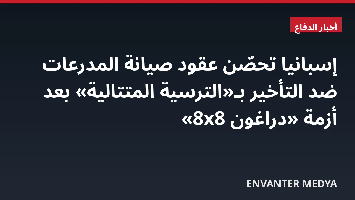 إسبانيا تحصّن عقود صيانة المدرعات ضد التأخير بـ«الترسية المتتالية» بعد أزمة «دراغون 8×8»