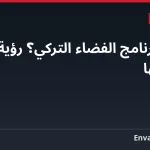 ما هو برنامج الفضاء التركي؟ رؤية 2033 وأهدافها