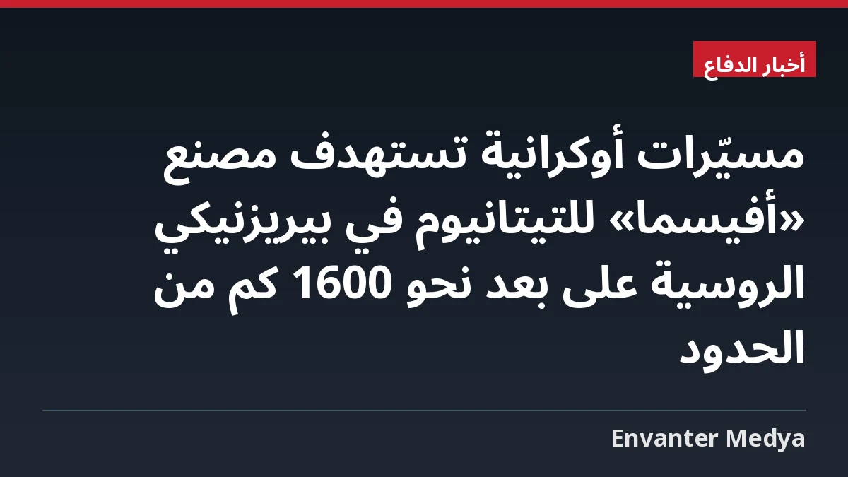 مسيّرات أوكرانية تستهدف مصنع «أفيسما» للتيتانيوم في بيريزنيكي الروسية على بعد نحو 1600 كم من الحدود 1 مسيّرات أوكرانية تستهدف مصنع «أفيسما» للتيتانيوم في بيريزنيكي الروسية على بعد نحو 1600 كم من الحدود