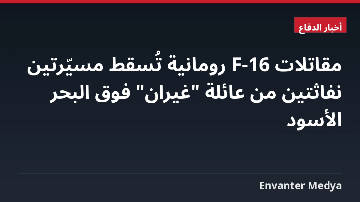 مقاتلات F-16 رومانية تُسقط مسيّرتين نفاثتين من عائلة “غيران” فوق البحر الأسود