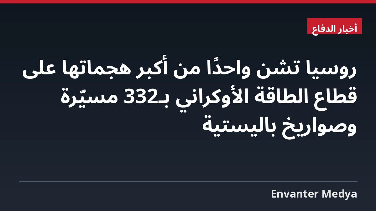 روسيا تشن واحدًا من أكبر هجماتها على قطاع الطاقة الأوكراني بـ332 مسيّرة وصواريخ باليستية