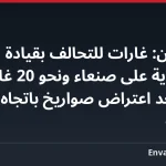 الحوثيون: غارات للتحالف بقيادة السعودية على صنعاء ونحو 20 غارة على المخا بعد اعتراض صواريخ باتجاه المملكة