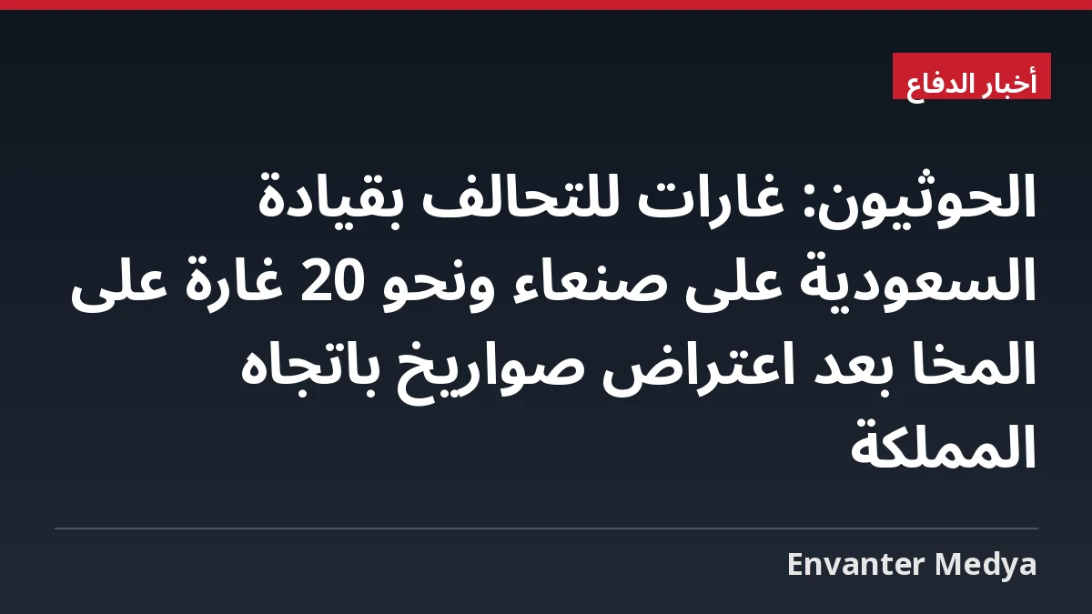 الحوثيون: غارات للتحالف بقيادة السعودية على صنعاء ونحو 20 غارة على المخا بعد اعتراض صواريخ باتجاه المملكة