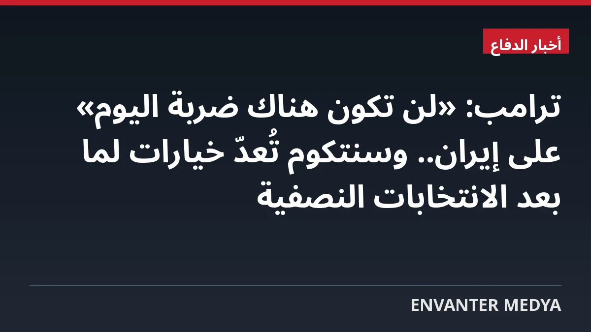 ترامب: «لن تكون هناك ضربة اليوم» على إيران.. وسنتكوم تُعدّ خيارات لما بعد الانتخابات النصفية 1 ترامب: «لن تكون هناك ضربة اليوم» على إيران.. وسنتكوم تُعدّ خيارات لما بعد الانتخابات النصفية